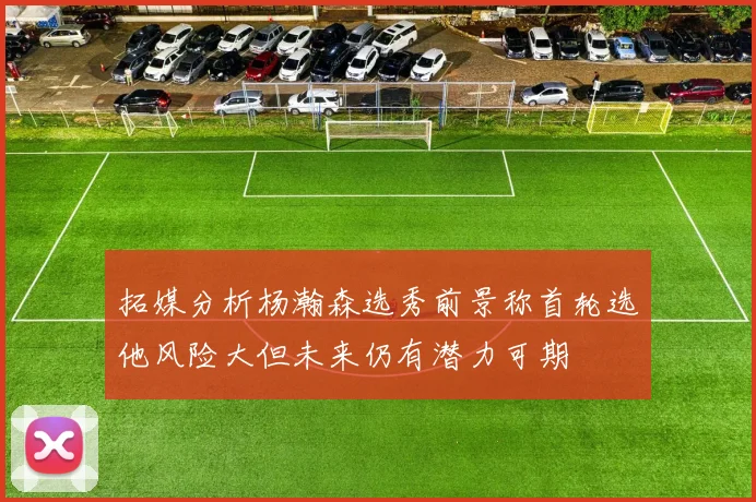 拓媒分析杨瀚森选秀前景称首轮选他风险大但未来仍有潜力可期