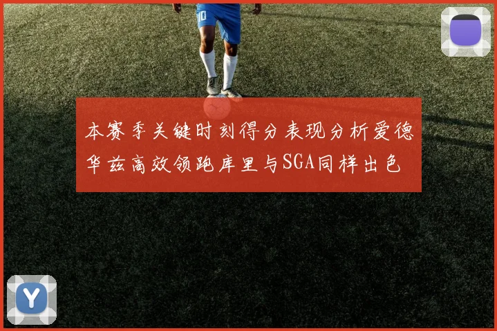 本赛季关键时刻得分表现分析爱德华兹高效领跑库里与SGA同样出色