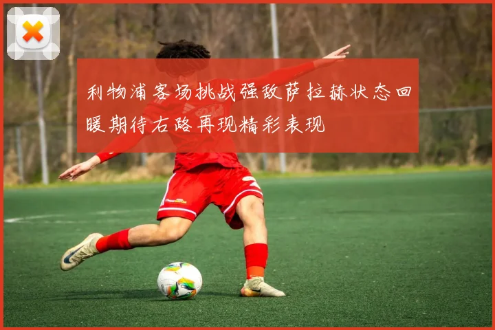 利物浦客场挑战强敌萨拉赫状态回暖期待右路再现精彩表现