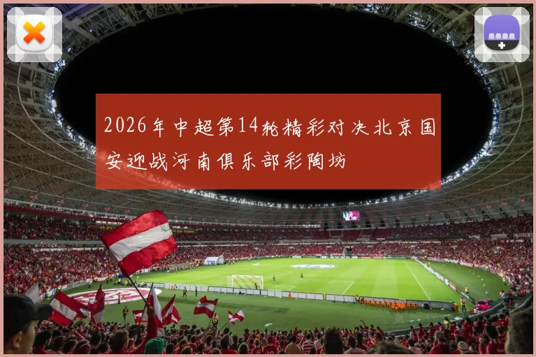 2026年中超第14轮精彩对决北京国安迎战河南俱乐部彩陶坊