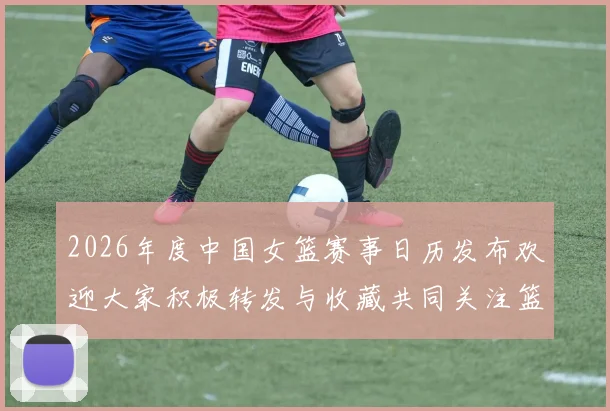 2026年度中国女篮赛事日历发布欢迎大家积极转发与收藏共同关注篮球盛事