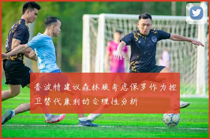 香波特建议森林狼考虑保罗作为控卫替代康利的合理性分析