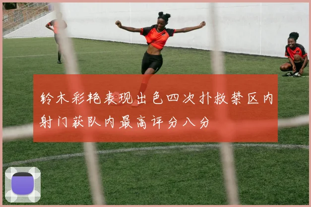 铃木彩艳表现出色四次扑救禁区内射门获队内最高评分八分